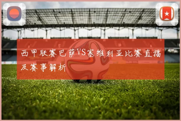 西甲联赛巴萨VS塞维利亚比赛直播及赛事解析