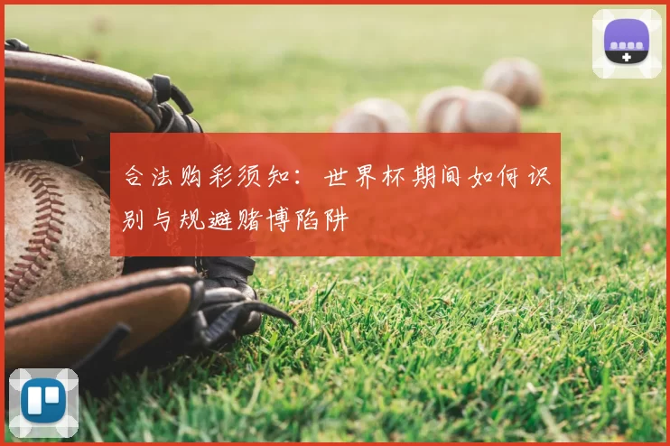 合法购彩须知：世界杯期间如何识别与规避赌博陷阱