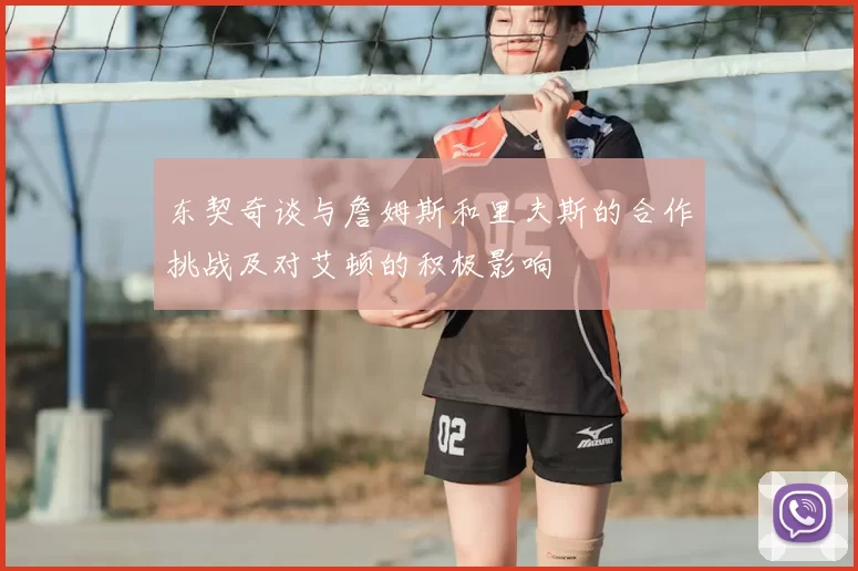 东契奇谈与詹姆斯和里夫斯的合作挑战及对艾顿的积极影响