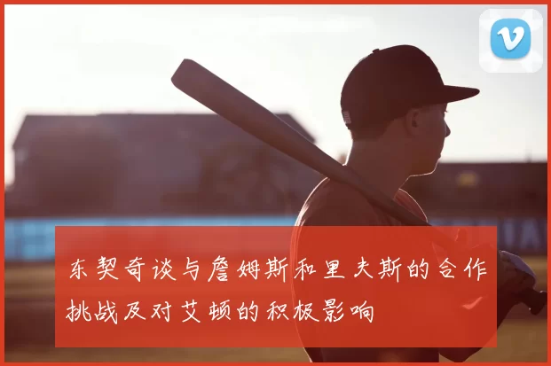 东契奇谈与詹姆斯和里夫斯的合作挑战及对艾顿的积极影响