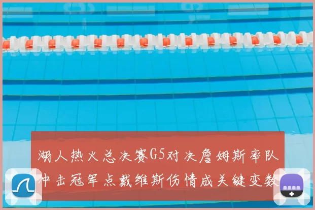 湖人热火总决赛G5对决詹姆斯率队冲击冠军点戴维斯伤情成关键变数
