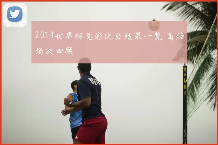 2014世界杯竞彩比分结果一览 高赔场次回顾