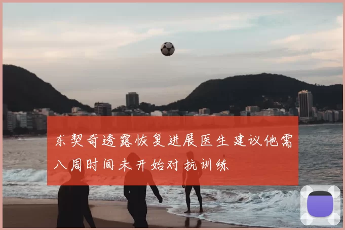 东契奇透露恢复进展医生建议他需八周时间未开始对抗训练