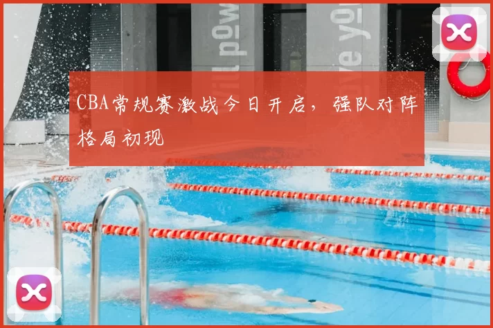 CBA常规赛激战今日开启，强队对阵格局初现