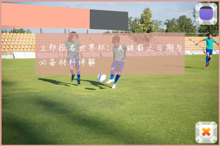 立即报名世界杯:关键截止日期与必备材料详解