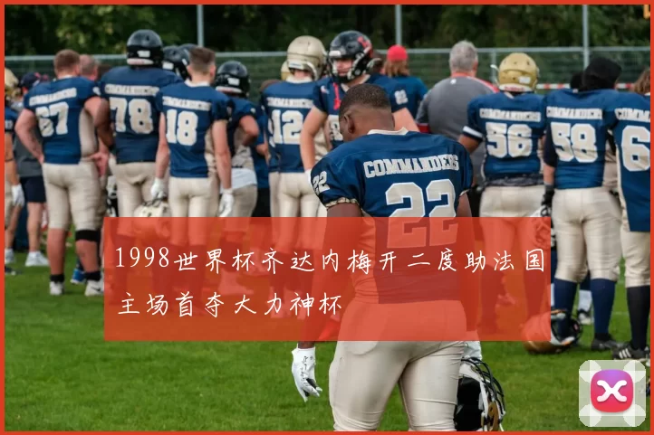 1998世界杯齐达内梅开二度助法国主场首夺大力神杯