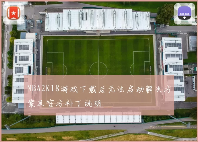 NBA2K18游戏下载后无法启动解决方案及官方补丁说明