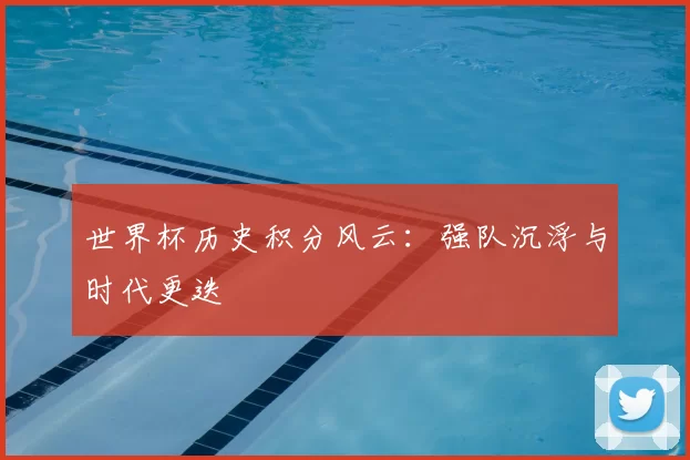 世界杯历史积分风云：强队沉浮与时代更迭