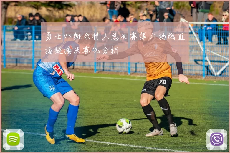 勇士vs凯尔特人总决赛第六场线直播链接及赛况分析