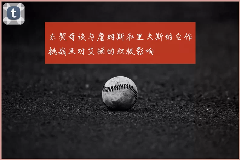 东契奇谈与詹姆斯和里夫斯的合作挑战及对艾顿的积极影响