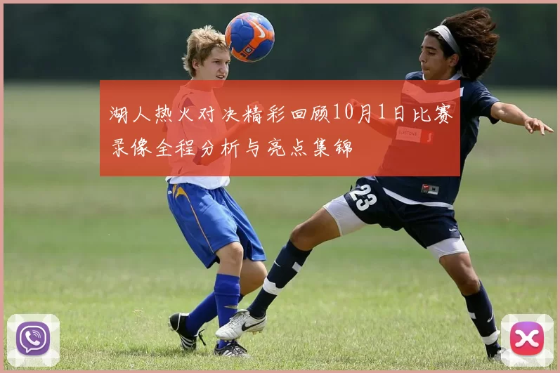 湖人热火对决精彩回顾10月1日比赛录像全程分析与亮点集锦