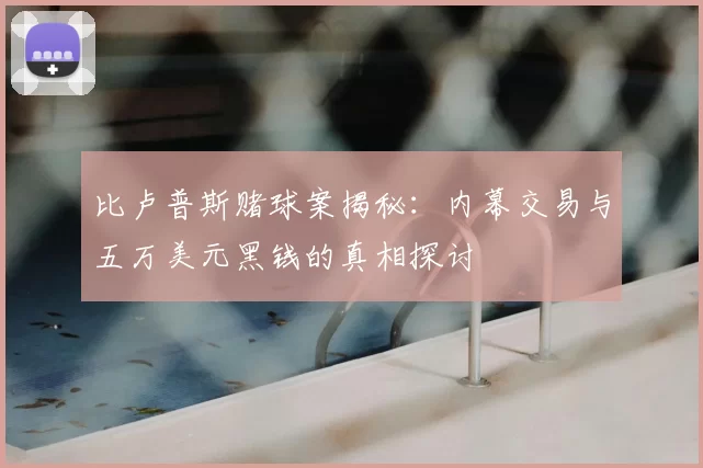 比卢普斯赌球案揭秘：内幕交易与五万美元黑钱的真相探讨