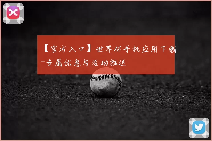 【官方入口】世界杯手机应用下载-专属优惠与活动推送