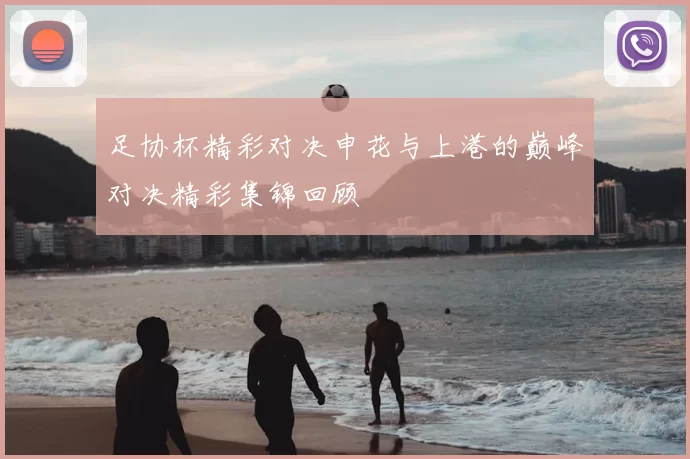 足协杯精彩对决申花与上港的巅峰对决精彩集锦回顾