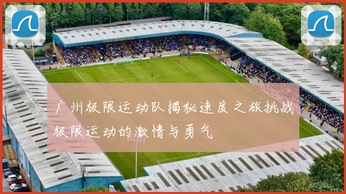 广州极限运动队揭秘速度之旅挑战极限运动的激情与勇气
