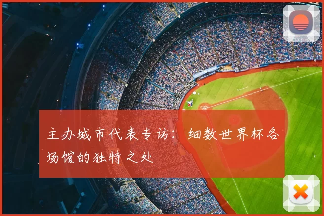 主办城市代表专访:细数世界杯各场馆的独特之处