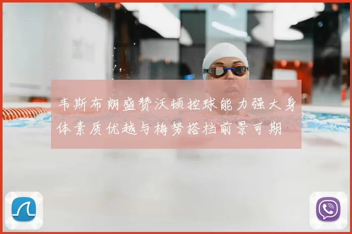 韦斯布朗盛赞沃顿控球能力强大身体素质优越与梅努搭档前景可期