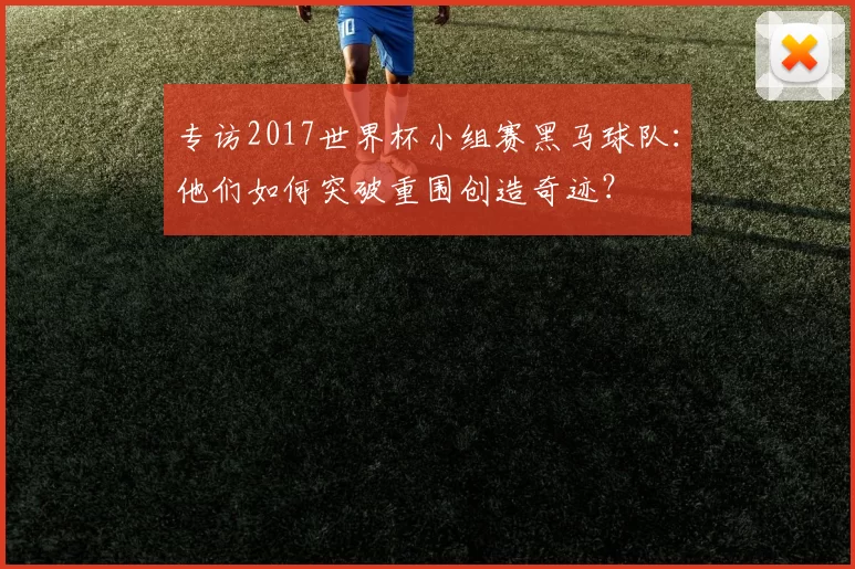 专访2017世界杯小组赛黑马球队:他们如何突破重围创造奇迹?