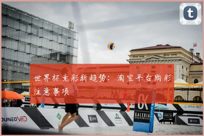 世界杯竞彩新趋势:淘宝平台购彩注意事项