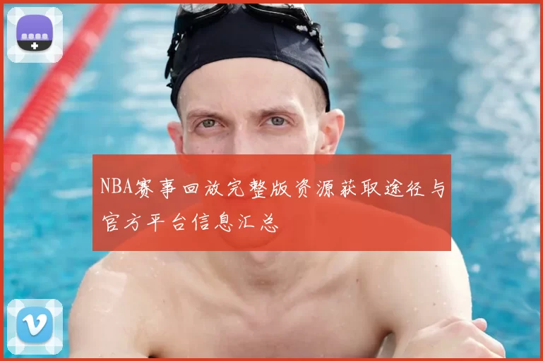 NBA赛事回放完整版资源获取途径与官方平台信息汇总