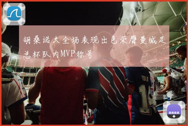 胡桑诺夫全场表现出色荣膺曼城足总杯队内MVP称号