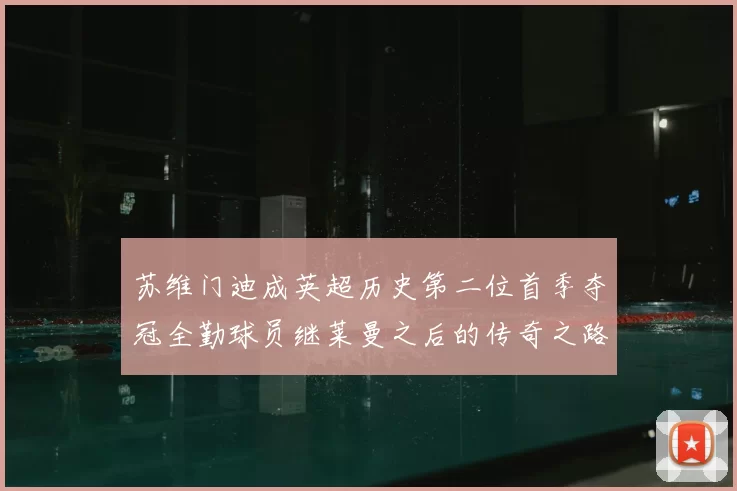苏维门迪成英超历史第二位首季夺冠全勤球员继莱曼之后的传奇之路