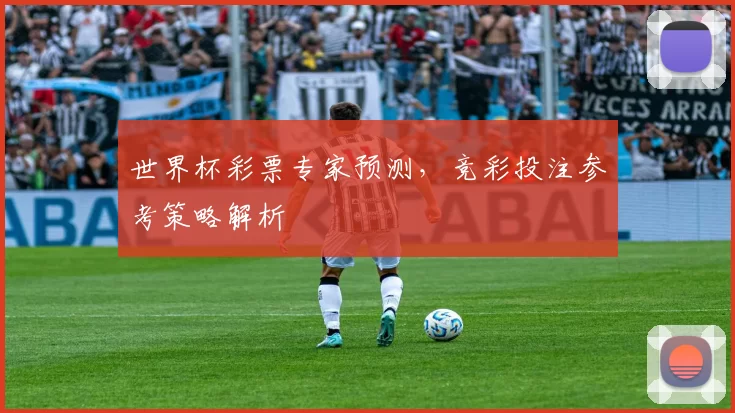 世界杯彩票专家预测,竞彩投注参考策略解析