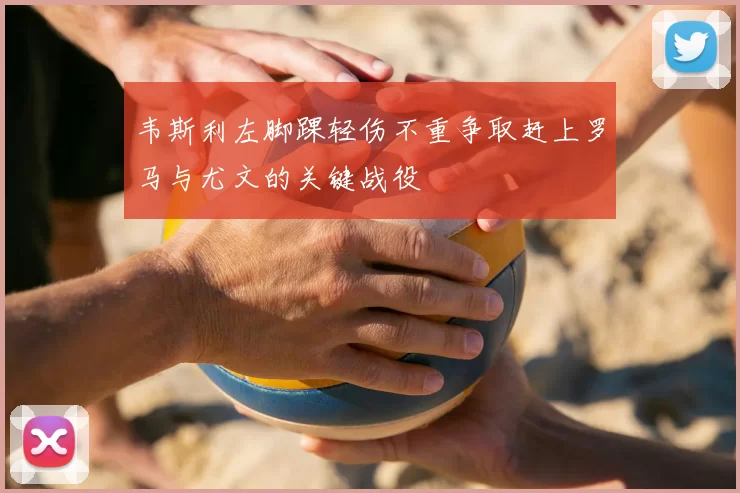 韦斯利左脚踝轻伤不重争取赶上罗马与尤文的关键战役