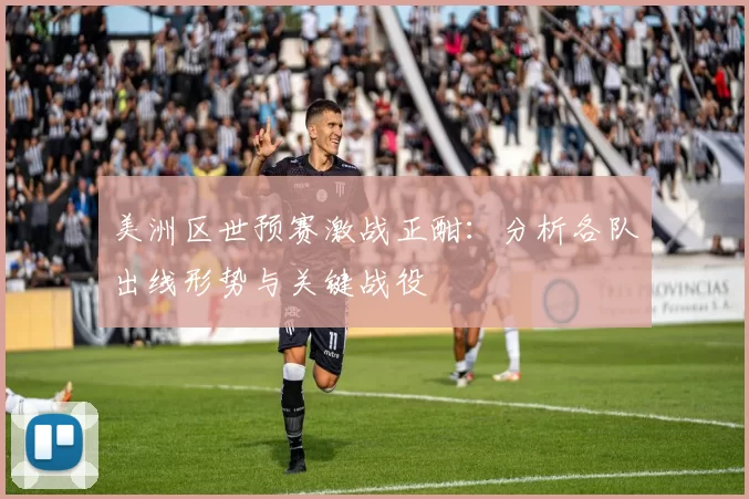 美洲区世预赛激战正酣:分析各队出线形势与关键战役
