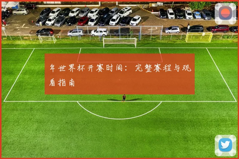 年世界杯开赛时间:完整赛程与观看指南