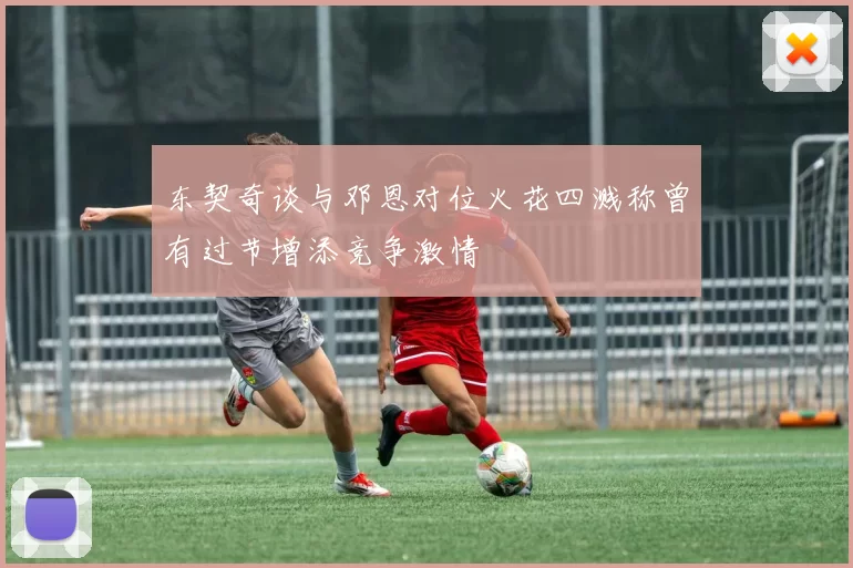 东契奇谈与邓恩对位火花四溅称曾有过节增添竞争激情