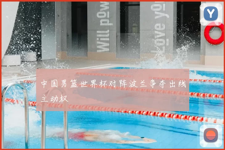 中国男篮世界杯对阵波兰争夺出线主动权