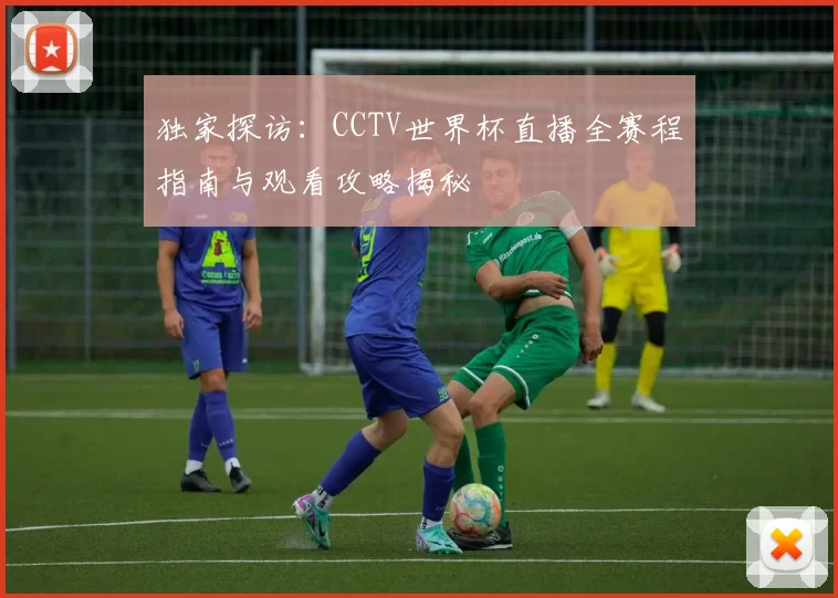独家探访:CCTV世界杯直播全赛程指南与观看攻略揭秘