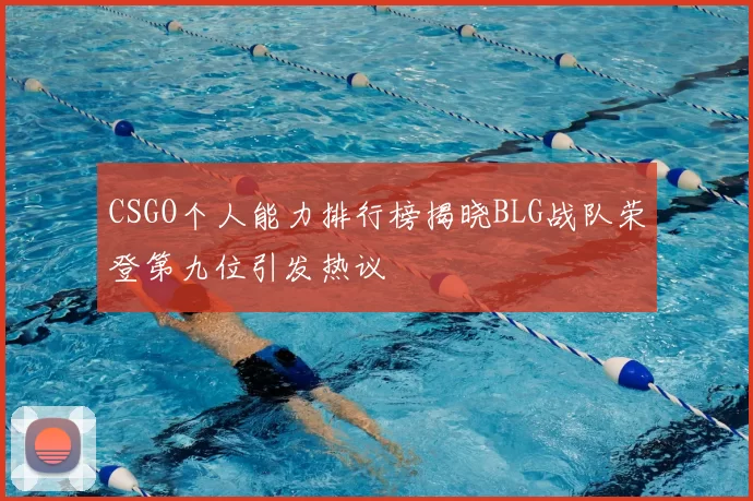 CSGO个人能力排行榜揭晓BLG战队荣登第九位引发热议