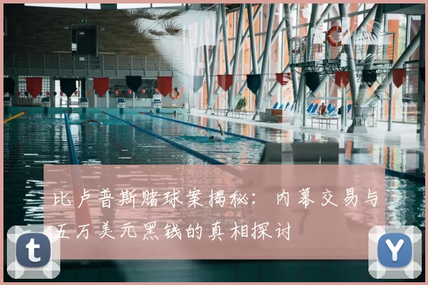 比卢普斯赌球案揭秘：内幕交易与五万美元黑钱的真相探讨