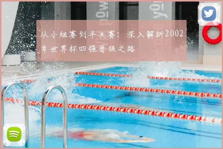 从小组赛到半决赛:深入解析2002年世界杯四强晋级之路