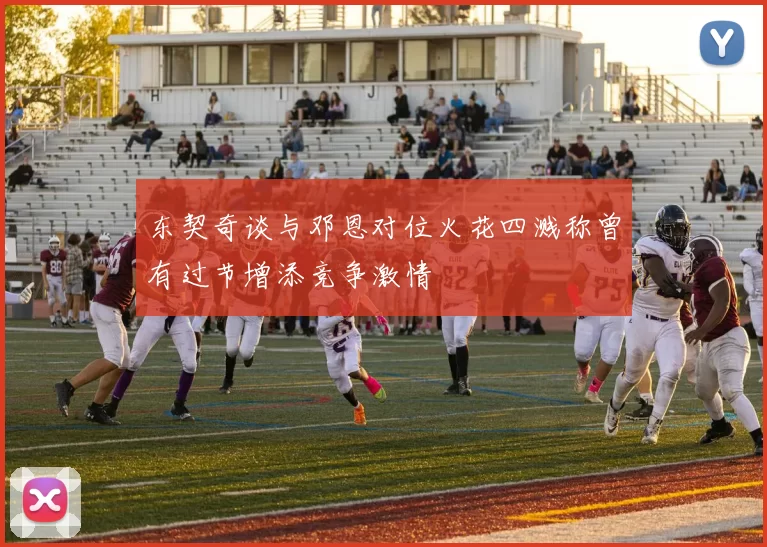 东契奇谈与邓恩对位火花四溅称曾有过节增添竞争激情