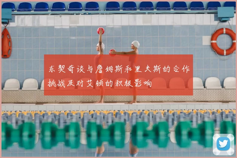 东契奇谈与詹姆斯和里夫斯的合作挑战及对艾顿的积极影响