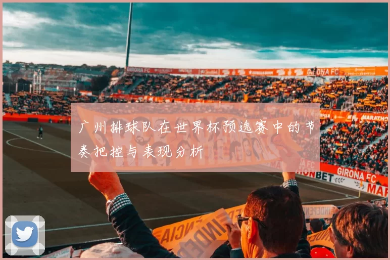 广州排球队在世界杯预选赛中的节奏把控与表现分析