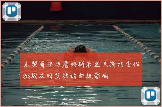 东契奇谈与詹姆斯和里夫斯的合作挑战及对艾顿的积极影响