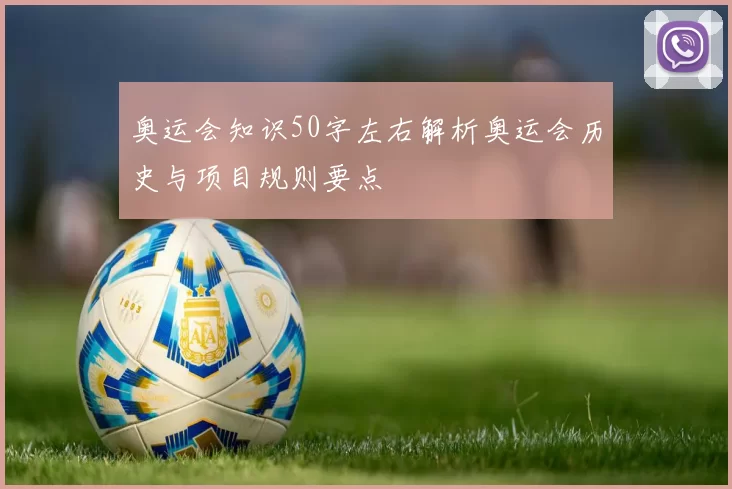 奥运会知识50字左右解析奥运会历史与项目规则要点