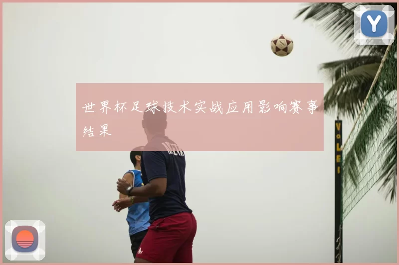 世界杯足球技术实战应用影响赛事结果