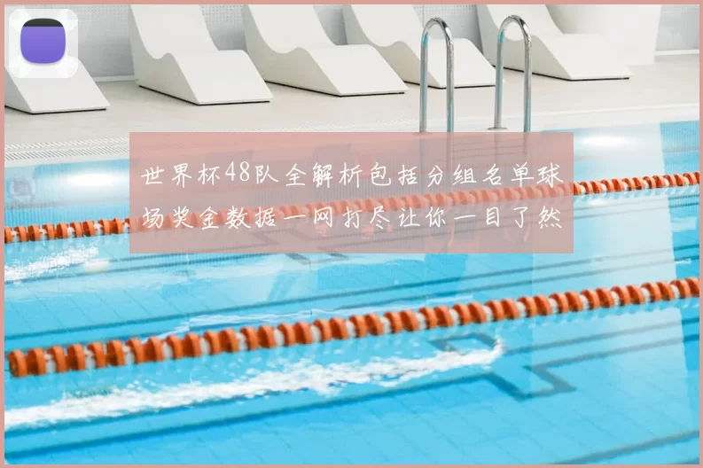 世界杯48队全解析包括分组名单球场奖金数据一网打尽让你一目了然