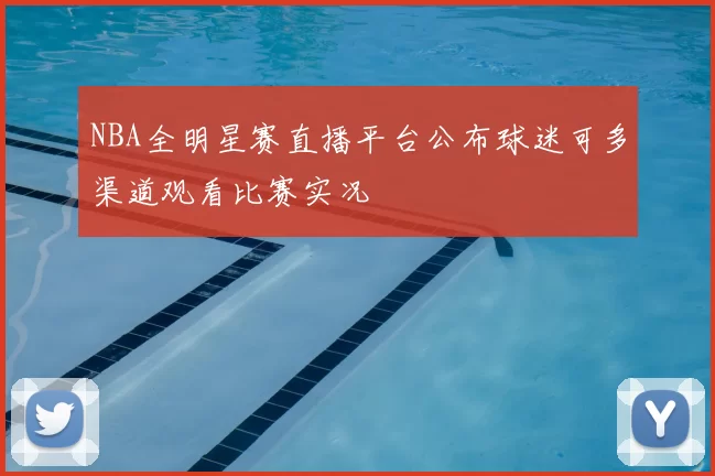 NBA全明星赛直播平台公布球迷可多渠道观看比赛实况