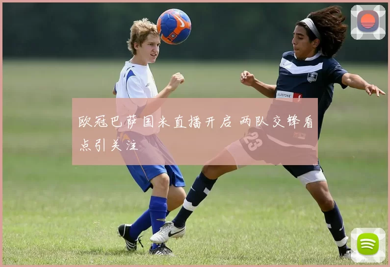 欧冠巴萨国米直播开启 两队交锋看点引关注