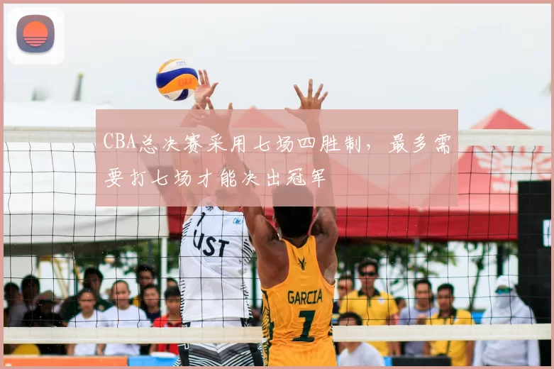 CBA总决赛采用七场四胜制,最多需要打七场才能决出冠军
