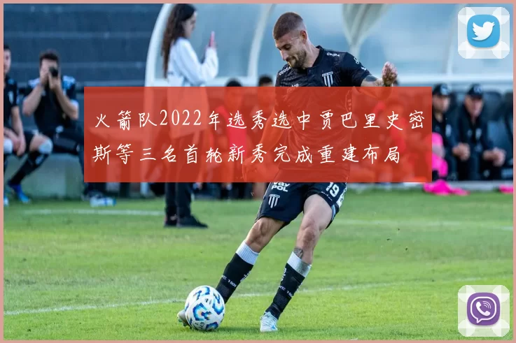 火箭队2022年选秀选中贾巴里史密斯等三名首轮新秀完成重建布局