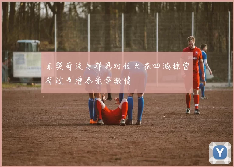 东契奇谈与邓恩对位火花四溅称曾有过节增添竞争激情