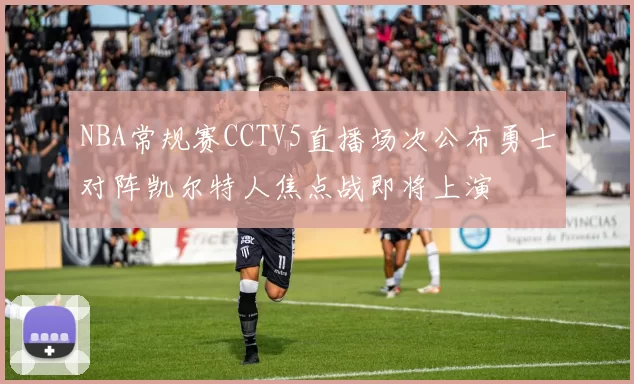 NBA常规赛CCTV5直播场次公布勇士对阵凯尔特人焦点战即将上演