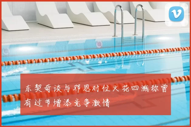 东契奇谈与邓恩对位火花四溅称曾有过节增添竞争激情